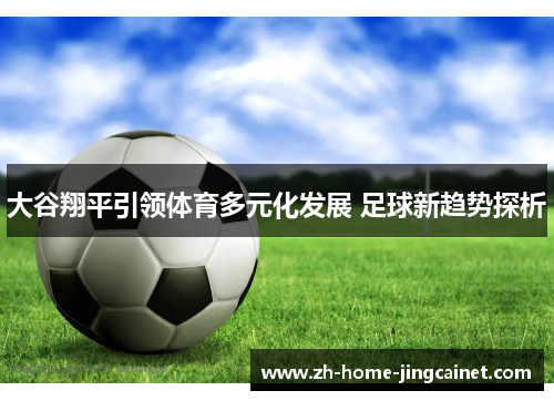 大谷翔平引领体育多元化发展 足球新趋势探析